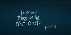 How Are Things On The West Coast? Part 1